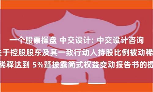 一个股票操盘 中交设计: 中交设计咨询集团股份有限公司关于控股股东及其一致行动人持股比例被动稀释达到 5%暨披露简式权益变动报告书的提示性公告内容摘要