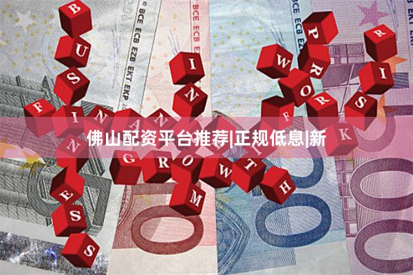 佛山配资平台推荐|正规低息|新