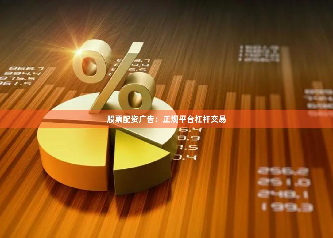 股票配资广告：正规平台杠杆交易