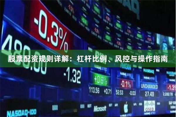 股票配资规则详解：杠杆比例、风控与操作指南