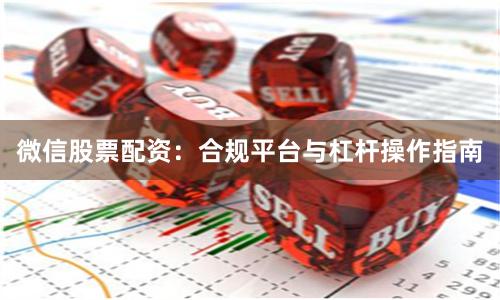 微信股票配资：合规平台与杠杆操作指南