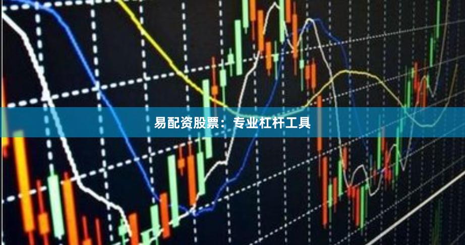 易配资股票：专业杠杆工具