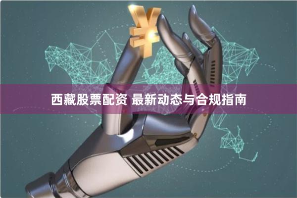 西藏股票配资 最新动态与合规指南