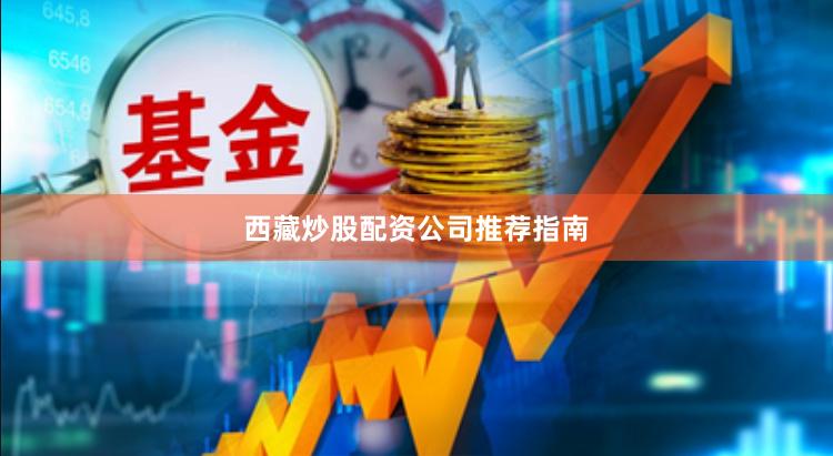 西藏炒股配资公司推荐指南