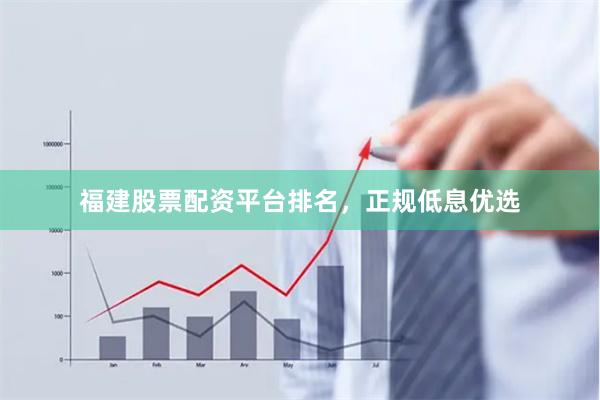 福建股票配资平台排名，正规低息优选